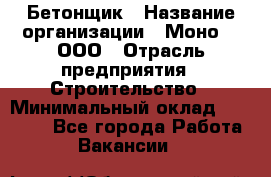 Бетонщик › Название организации ­ Моно-2, ООО › Отрасль предприятия ­ Строительство › Минимальный оклад ­ 40 000 - Все города Работа » Вакансии   